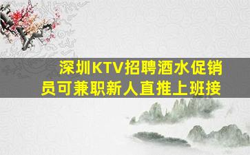 深圳KTV招聘酒水促销员可兼职新人直推上班接